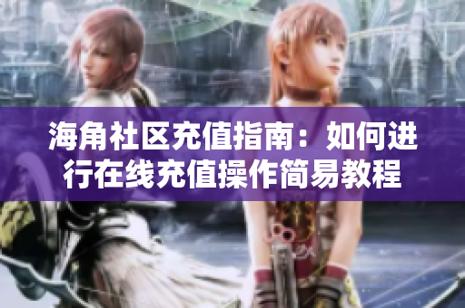 海角社區(qū)充值指南：如何進(jìn)行在線充值操作簡(jiǎn)易教程