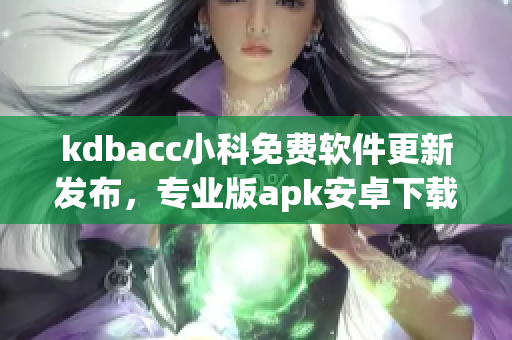 kdbacc小科免費(fèi)軟件更新發(fā)布，專業(yè)版apk安卓下載