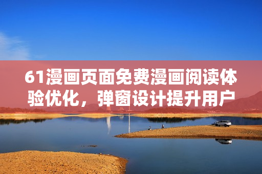 61漫畫頁面免費漫畫閱讀體驗優(yōu)化，彈窗設(shè)計提升用戶體驗