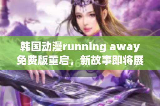 韓國動漫running away免費(fèi)版重啟，新故事即將展開