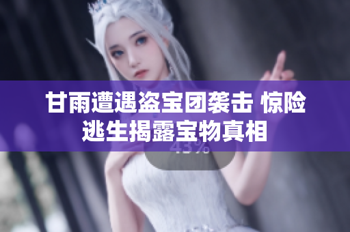甘雨遭遇盜寶團(tuán)襲擊 驚險(xiǎn)逃生揭露寶物真相
