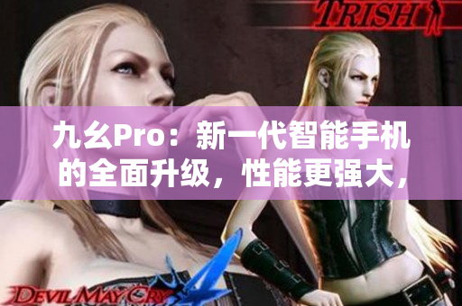 九幺Pro：新一代智能手機(jī)的全面升級，性能更強(qiáng)大，體驗更出色