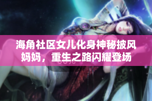 海角社區(qū)女兒化身神秘披風(fēng)媽媽，重生之路閃耀登場(chǎng)