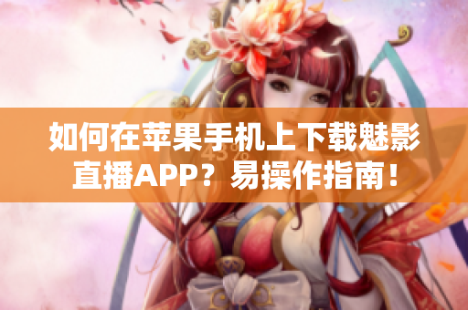 如何在蘋果手機(jī)上下載魅影直播APP？易操作指南！