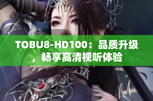 TOBU8-HD100：品質(zhì)升級(jí)，暢享高清視聽體驗(yàn)