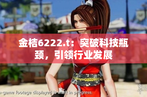 金桔6222.t：突破科技瓶頸，引領(lǐng)行業(yè)發(fā)展