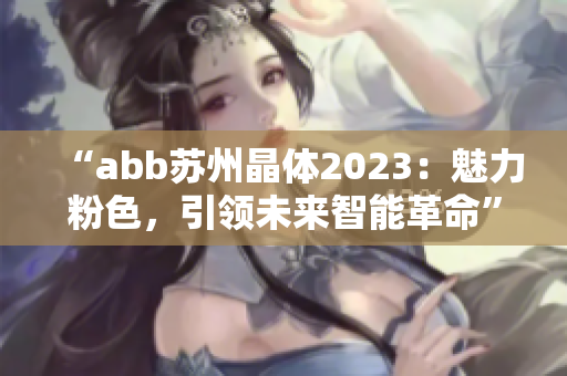 “abb蘇州晶體2023：魅力粉色，引領(lǐng)未來智能革命”
