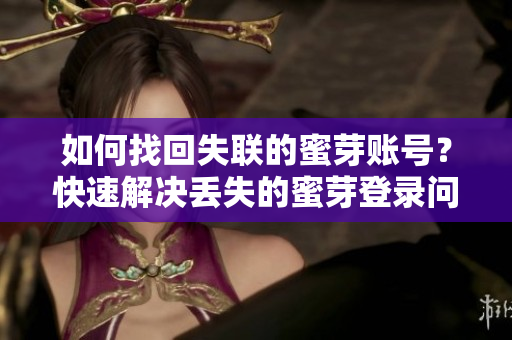 如何找回失聯(lián)的蜜芽賬號？快速解決丟失的蜜芽登錄問題