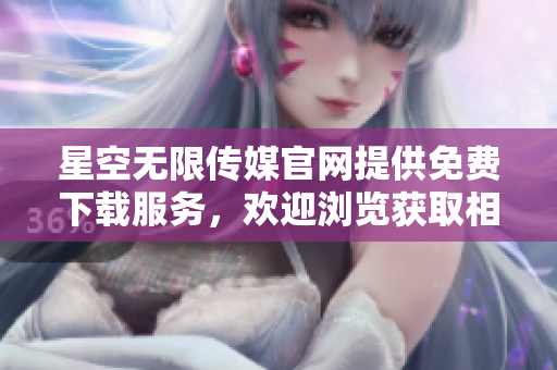 星空無限傳媒官網(wǎng)提供免費下載服務(wù)，歡迎瀏覽獲取相關(guān)資源