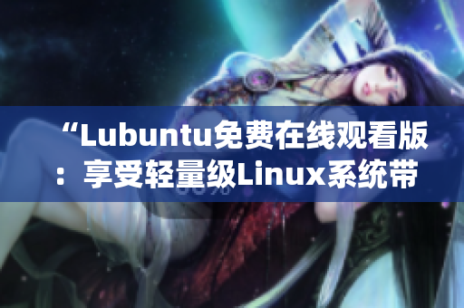 “Lubuntu免費(fèi)在線觀看版：享受輕量級Linux系統(tǒng)帶來的便捷體驗(yàn)”