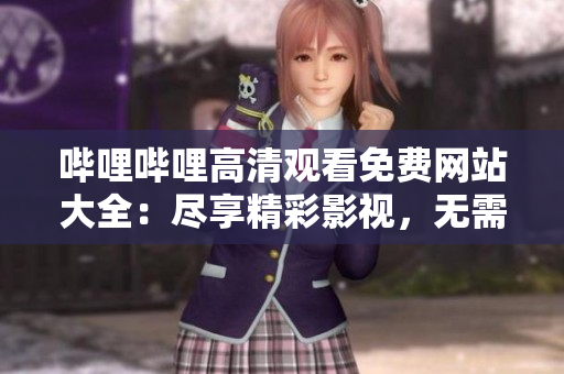 嗶哩嗶哩高清觀看免費(fèi)網(wǎng)站大全：盡享精彩影視，無需支付一分 