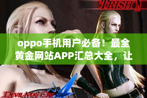 oppo手機(jī)用戶必備！最全黃金網(wǎng)站APP匯總大全，讓你暢享精彩黃金體驗(yàn)