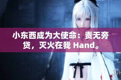 小東西成為大使命：責(zé)無(wú)旁貸，滅火在我 Hand。