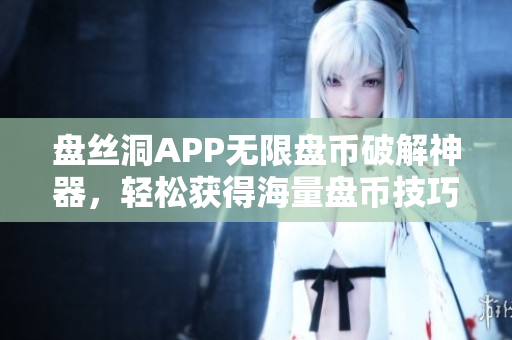 盤絲洞APP無(wú)限盤幣破解神器，輕松獲得海量盤幣技巧揭秘