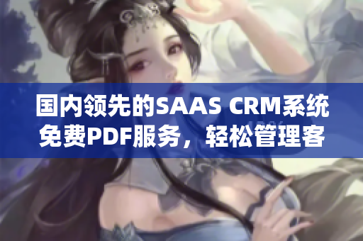 國內(nèi)領(lǐng)先的SAAS CRM系統(tǒng)免費(fèi)PDF服務(wù)，輕松管理客戶關(guān)系