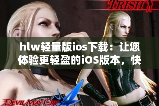 hlw輕量版ios下載：讓您體驗(yàn)更輕盈的iOS版本，快速安裝暢享便捷功能