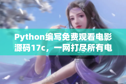 Python編寫免費觀看電影源碼17c，一網(wǎng)打盡所有電影！