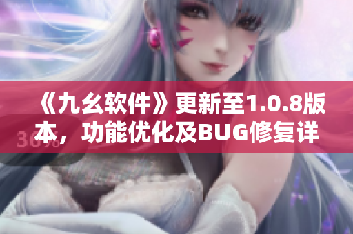 《九幺軟件》更新至1.0.8版本，功能優(yōu)化及BUG修復(fù)詳解