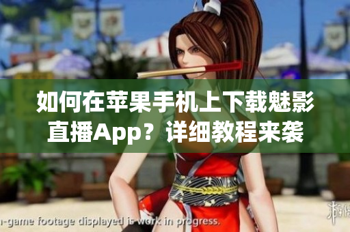 如何在蘋果手機上下載魅影直播App？詳細教程來襲