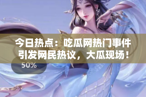 今日熱點(diǎn)：吃瓜網(wǎng)熱門事件引發(fā)網(wǎng)民熱議，大瓜現(xiàn)場！