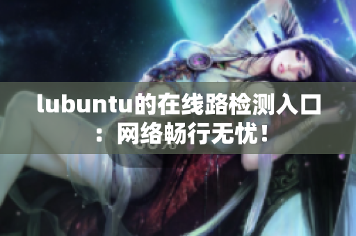 lubuntu的在線路檢測(cè)入口：網(wǎng)絡(luò)暢行無憂！