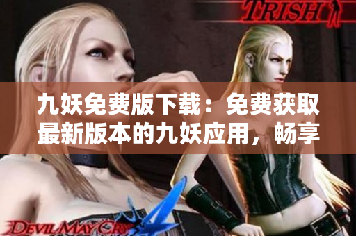 九妖免費(fèi)版下載：免費(fèi)獲取最新版本的九妖應(yīng)用，暢享極速下載體驗(yàn)