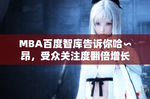 MBA百度智庫告訴你哈∽昂，受眾關(guān)注度翻倍增長