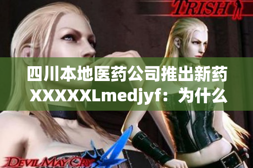 四川本地醫(yī)藥公司推出新藥 XXXXXLmedjyf：為什么它備受關(guān)注？