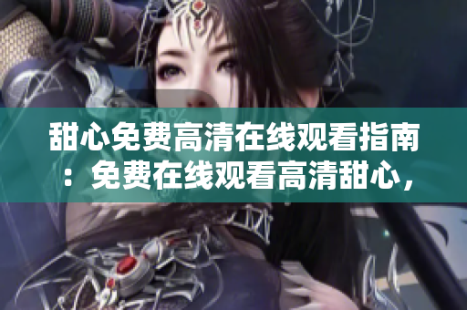 甜心免費(fèi)高清在線觀看指南：免費(fèi)在線觀看高清甜心，享受免費(fèi)觀影樂趣
