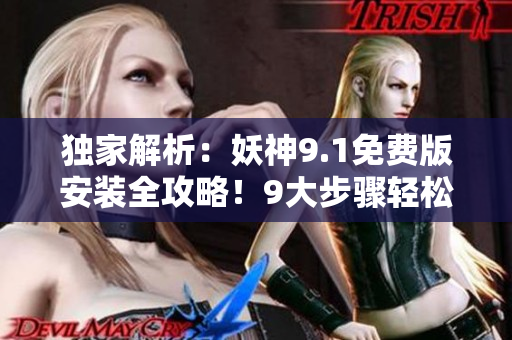 獨家解析：妖神9.1免費版安裝全攻略！9大步驟輕松搞定