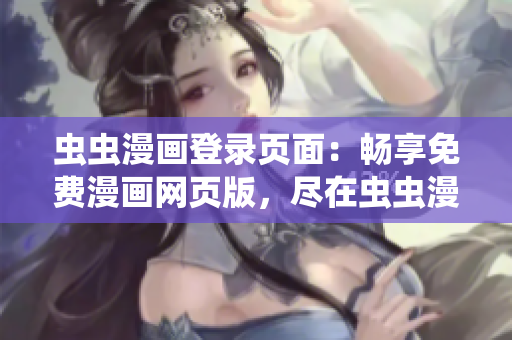 蟲蟲漫畫登錄頁面：暢享免費漫畫網(wǎng)頁版，盡在蟲蟲漫畫網(wǎng)！