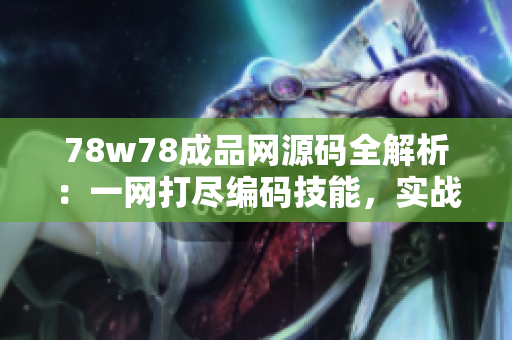 78w78成品網(wǎng)源碼全解析：一網(wǎng)打盡編碼技能，實戰(zhàn)經(jīng)驗分享