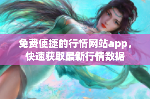 免費(fèi)便捷的行情網(wǎng)站app，快速獲取最新行情數(shù)據(jù)