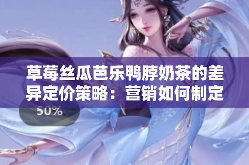 草莓絲瓜芭樂(lè)鴨脖奶茶的差異定價(jià)策略：營(yíng)銷(xiāo)如何制定最優(yōu)售價(jià)？