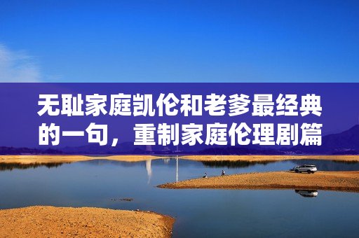 無恥家庭凱倫和老爹最經(jīng)典的一句，重制家庭倫理劇篇章