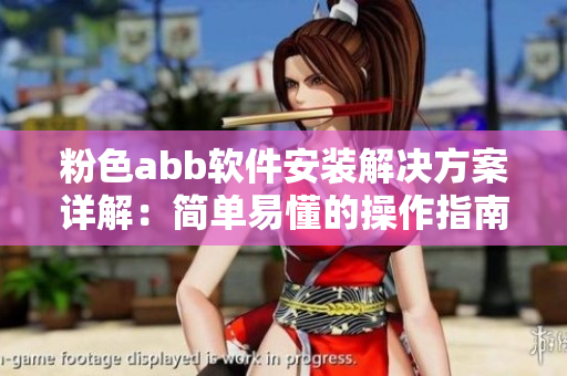 粉色abb軟件安裝解決方案詳解：簡(jiǎn)單易懂的操作指南及實(shí)用技巧