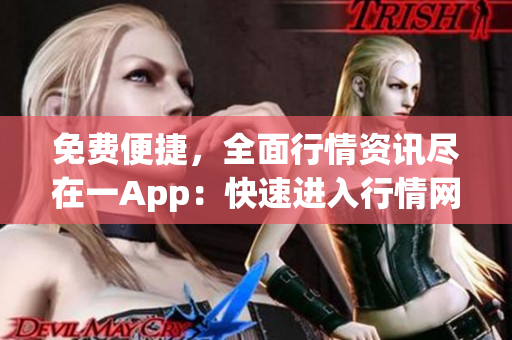 免費便捷，全面行情資訊盡在一App：快速進入行情網(wǎng)站的最佳方式