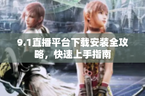 9.1直播平臺下載安裝全攻略，快速上手指南
