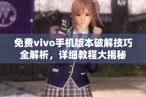 免費(fèi)vivo手機(jī)版本破解技巧全解析，詳細(xì)教程大揭秘