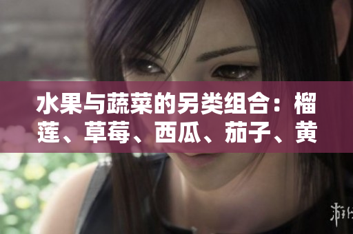 水果與蔬菜的另類組合：榴蓮、草莓、西瓜、茄子、黃瓜