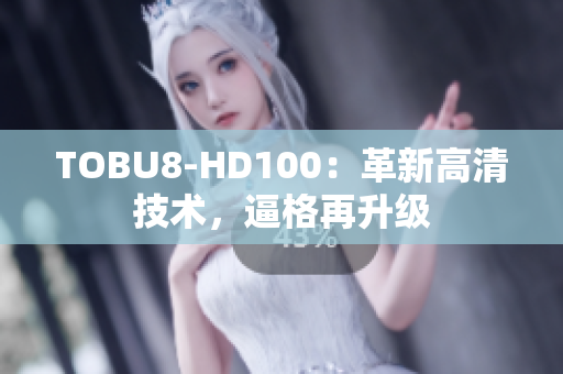 TOBU8-HD100：革新高清技術(shù)，逼格再升級(jí)