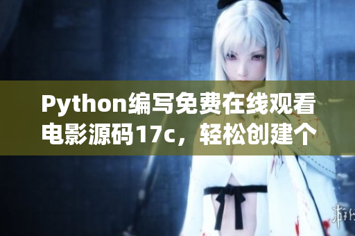 Python編寫免費(fèi)在線觀看電影源碼17c，輕松創(chuàng)建個(gè)人電影資訊網(wǎng)站