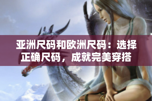亞洲尺碼和歐洲尺碼：選擇正確尺碼，成就完美穿搭