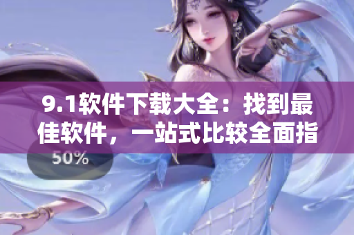 9.1軟件下載大全：找到最佳軟件，一站式比較全面指南