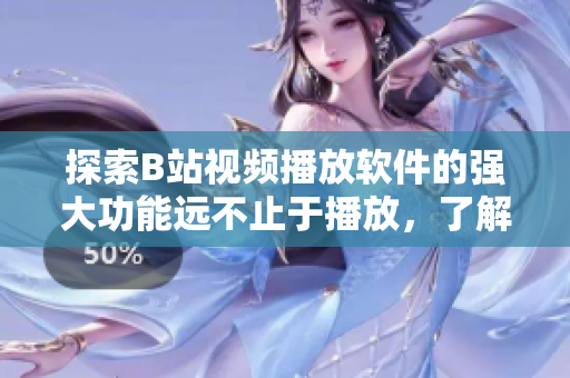 探索B站視頻播放軟件的強(qiáng)大功能遠(yuǎn)不止于播放，了解一下吧