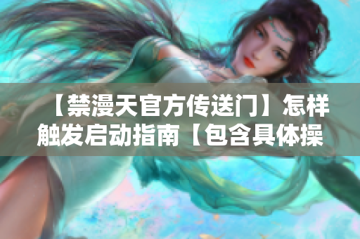 【禁漫天官方傳送門】怎樣觸發(fā)啟動(dòng)指南【包含具體操作步驟】