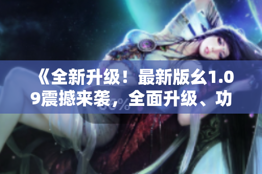 《全新升級！最新版幺1.09震撼來襲，全面升級、功能再升級，讓你體驗(yàn)不一樣的編程樂趣》