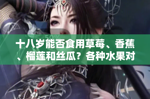 十八歲能否食用草莓、香蕉、榴蓮和絲瓜？各種水果對(duì)青少年的影響有哪些？
