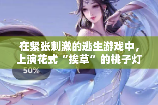 在緊張刺激的逃生游戲中，上演花式“挨草”的桃子燈