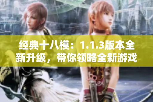 經(jīng)典十八模：1.1.3版本全新升級，帶你領(lǐng)略全新游戲體驗